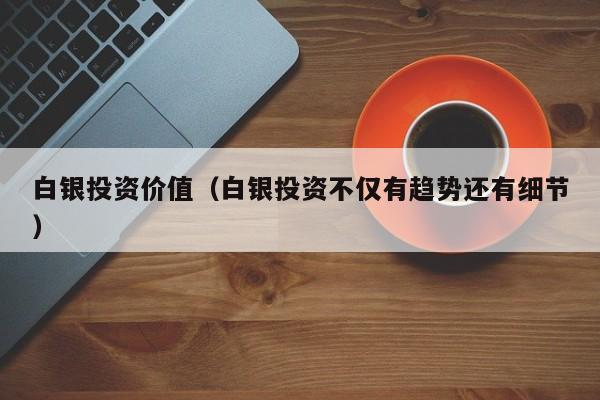 白银投资价值（白银投资不仅有趋势还有细节）