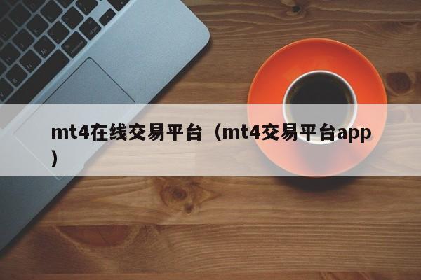 mt4在线交易平台（mt4交易平台app）