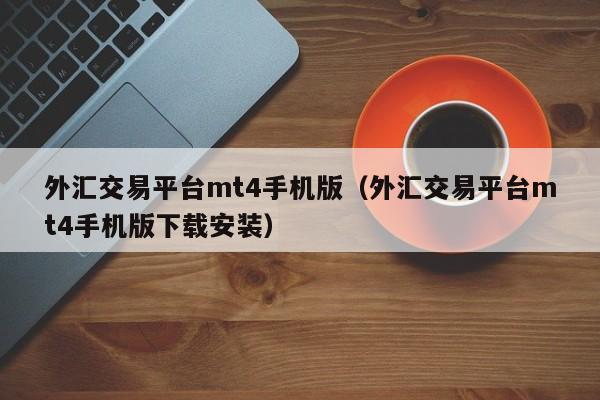 外汇交易平台mt4手机版（外汇交易平台mt4手机版下载安装）