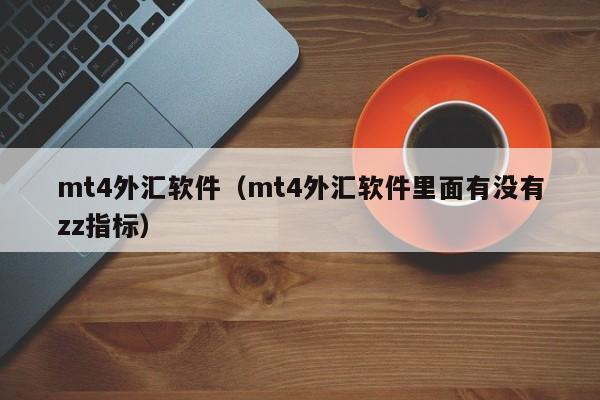 mt4外汇软件（mt4外汇软件里面有没有zz指标）