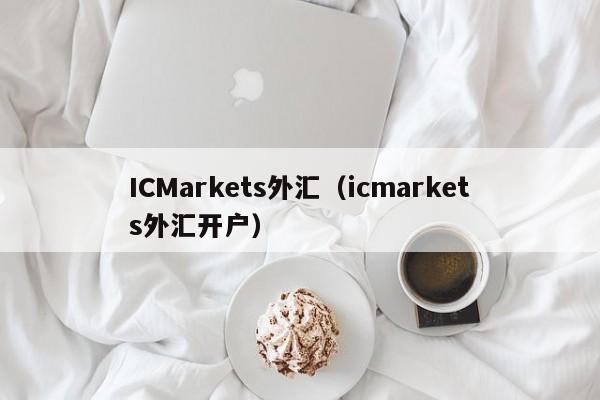 ICMarkets外汇（icmarkets外汇开户）