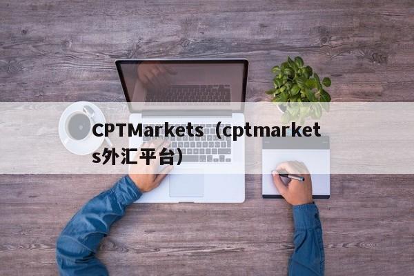 CPTMarkets（cptmarkets外汇平台）