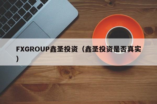 FXGROUP鑫圣投资（鑫圣投资是否真实）