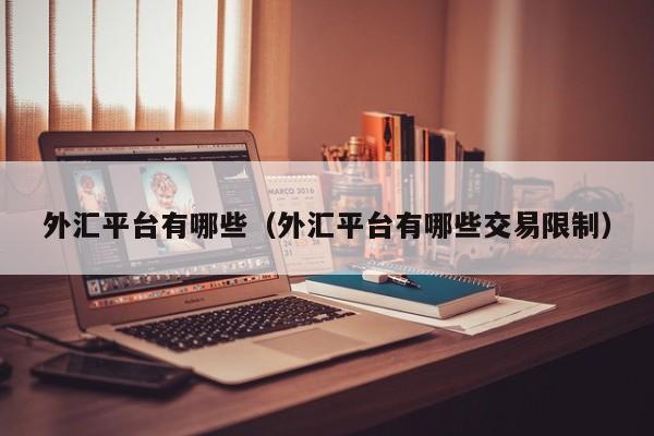 外汇平台有哪些（外汇平台有哪些交易限制）