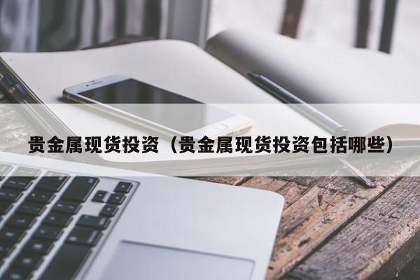 贵金属现货投资（贵金属现货投资包括哪些）