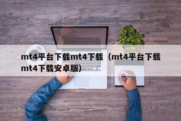 mt4平台下载mt4下载（mt4平台下载mt4下载安卓版）