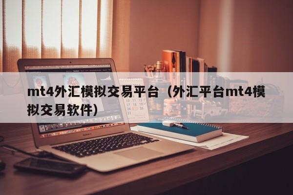 mt4外汇模拟交易平台（外汇平台mt4模拟交易软件）