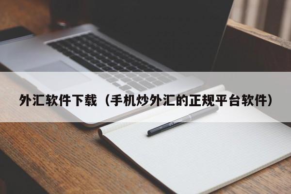 外汇软件下载（手机炒外汇的正规平台软件）
