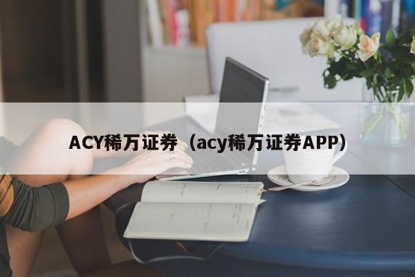 ACY稀万证券（acy稀万证券APP）