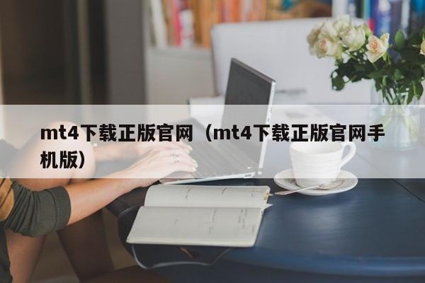 mt4下载正版官网（mt4下载正版官网手机版）