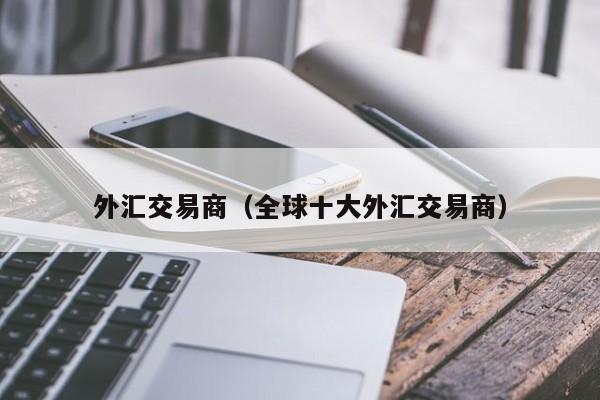 外汇交易商（全球十大外汇交易商）