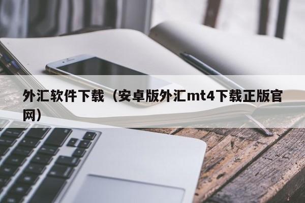 外汇软件下载（安卓版外汇mt4下载正版官网）