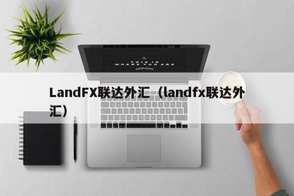 LandFX联达外汇（landfx联达外汇）