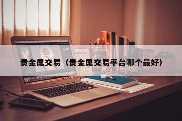 贵金属交易（贵金属交易平台哪个最好）