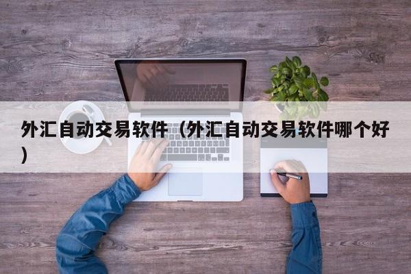 外汇自动交易软件（外汇自动交易软件哪个好）