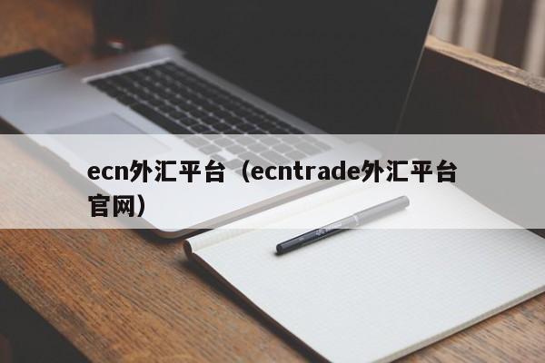 ecn外汇平台（ecntrade外汇平台官网）