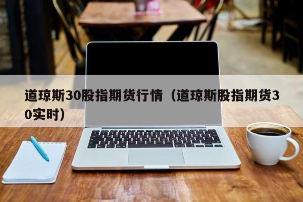 道琼斯30股指期货行情（道琼斯股指期货30实时）