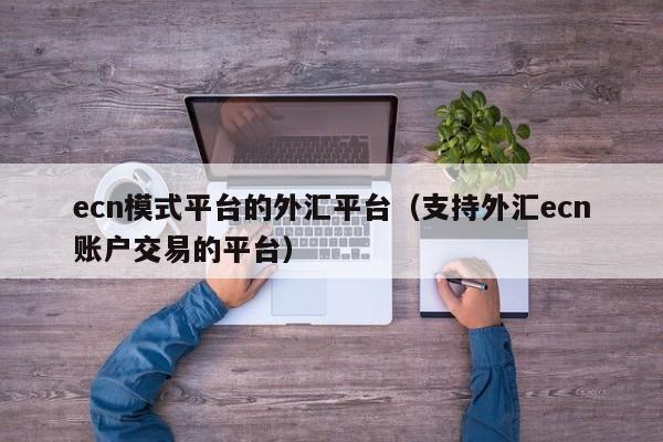 ecn模式平台的外汇平台（支持外汇ecn账户交易的平台）