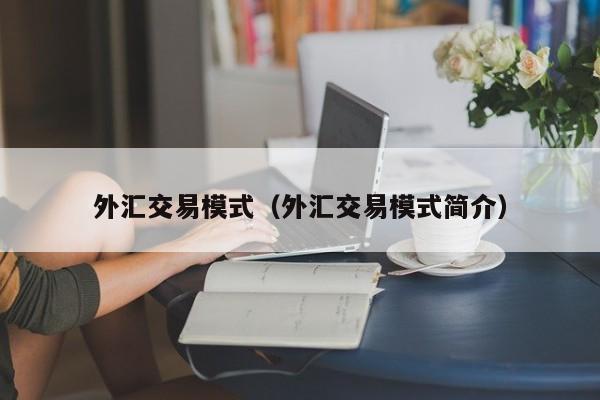 外汇交易模式（外汇交易模式简介）