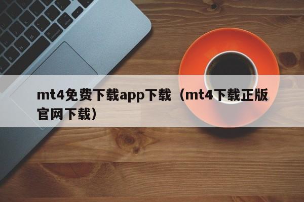mt4免费下载app下载（mt4下载正版官网下载）