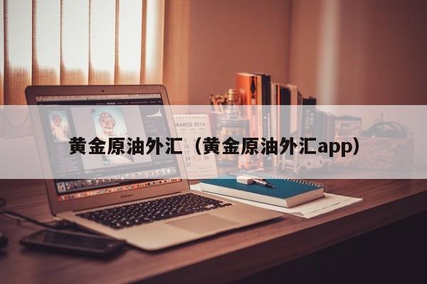 黄金原油外汇（黄金原油外汇app）