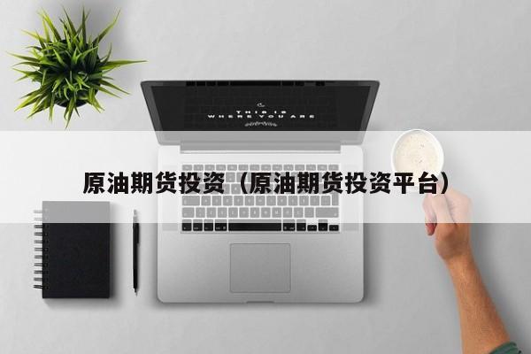 原油期货投资（原油期货投资平台）