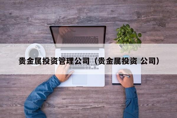 贵金属投资管理公司（贵金属投资 公司）