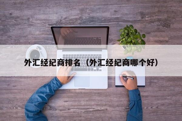外汇经纪商排名（外汇经纪商哪个好）