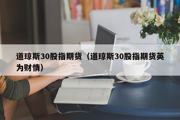 道琼斯30股指期货（道琼斯30股指期货英为财情）