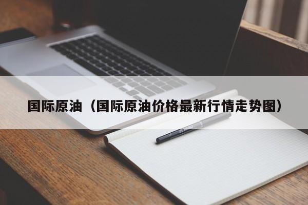 国际原油（国际原油价格最新行情走势图）
