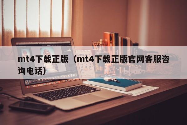 mt4下载正版（mt4下载正版官网客服咨询电话）