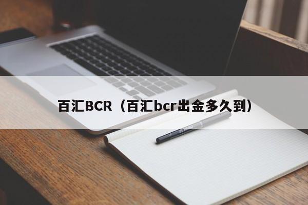 百汇BCR（百汇bcr出金多久到）