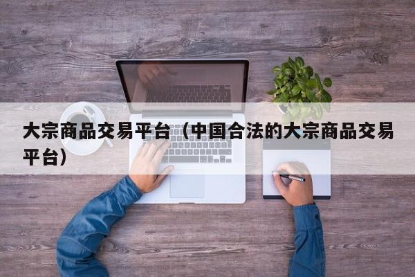 大宗商品交易平台（中国合法的大宗商品交易平台）
