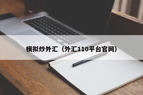 模拟炒外汇（外汇110平台官网）