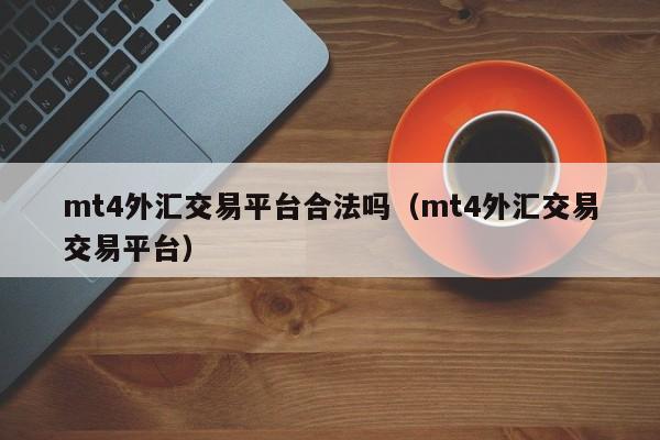 mt4外汇交易平台合法吗（mt4外汇交易交易平台）