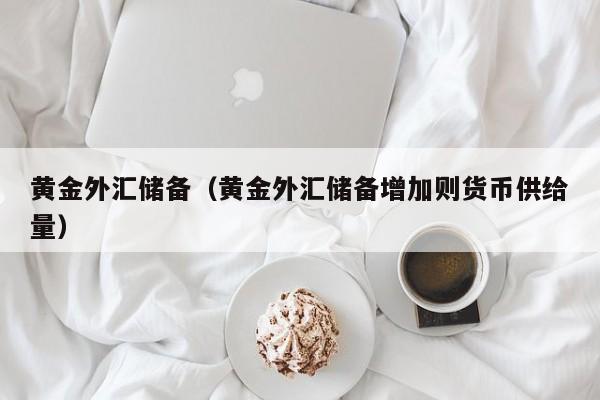 黄金外汇储备（黄金外汇储备增加则货币供给量）