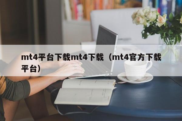 mt4平台下载mt4下载（mt4官方下载平台）