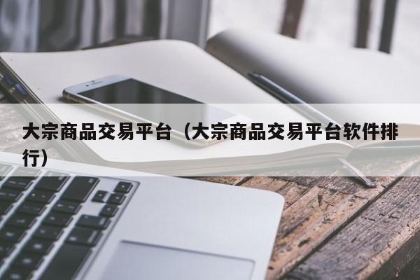 大宗商品交易平台（大宗商品交易平台软件排行）