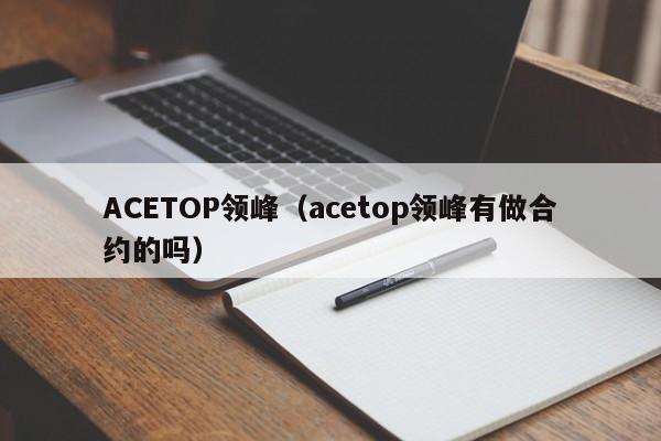 ACETOP领峰（acetop领峰有做合约的吗）