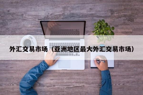外汇交易市场（亚洲地区最大外汇交易市场）