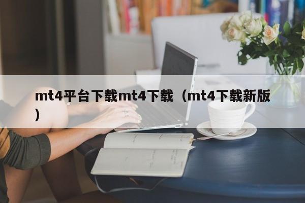 mt4平台下载mt4下载（mt4下载新版）