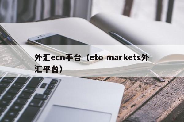 外汇ecn平台（eto markets外汇平台）