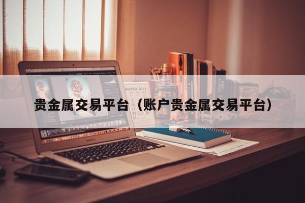 贵金属交易平台（账户贵金属交易平台）