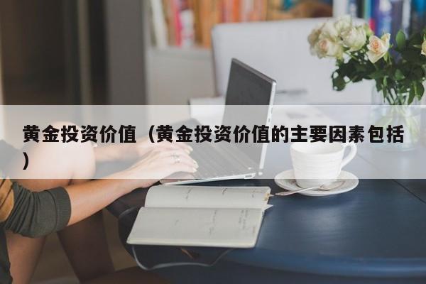 黄金投资价值（黄金投资价值的主要因素包括）