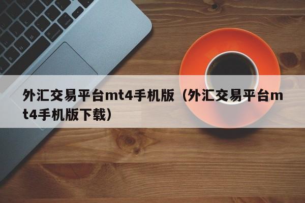 外汇交易平台mt4手机版（外汇交易平台mt4手机版下载）