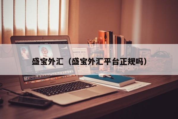盛宝外汇（盛宝外汇平台正规吗）