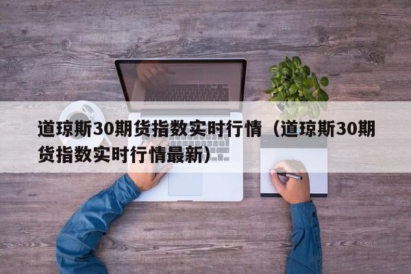道琼斯30期货指数实时行情（道琼斯30期货指数实时行情最新）