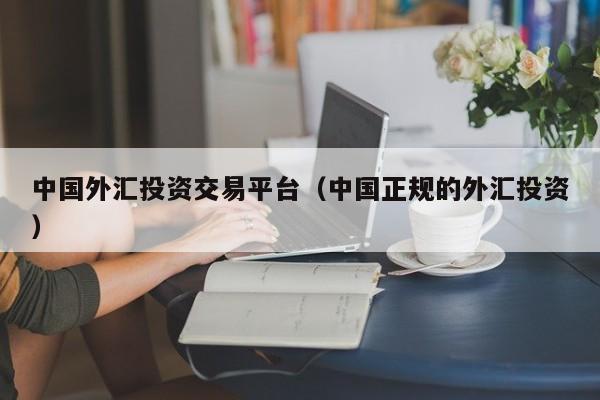 中国外汇投资交易平台（中国正规的外汇投资）