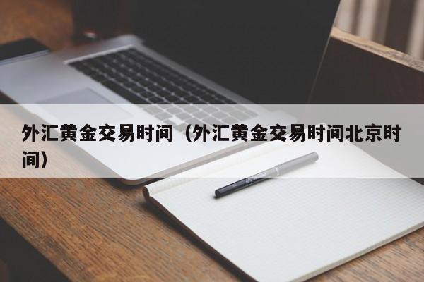 外汇黄金交易时间（外汇黄金交易时间北京时间）