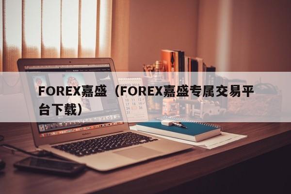 FOREX嘉盛（FOREX嘉盛专属交易平台下载）